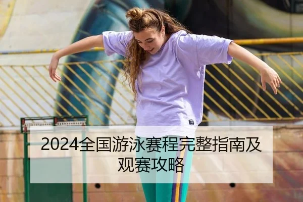 2024全国游泳赛程完整指南及观赛攻略